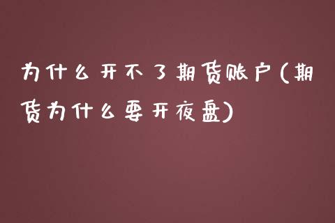 为什么开不了期货账户(期货为什么要开夜盘)_https://www.zztgc.com_期货开户_第1张