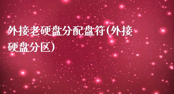 外接老硬盘分配盘符(外接硬盘分区)_https://www.zztgc.com_原油期货_第1张
