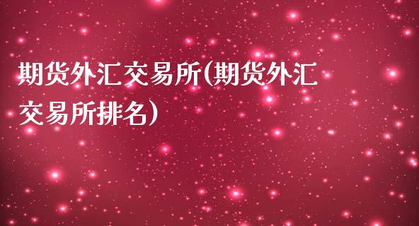 期货外汇交易所(期货外汇交易所排名)_https://www.zztgc.com_黄金期货_第1张
