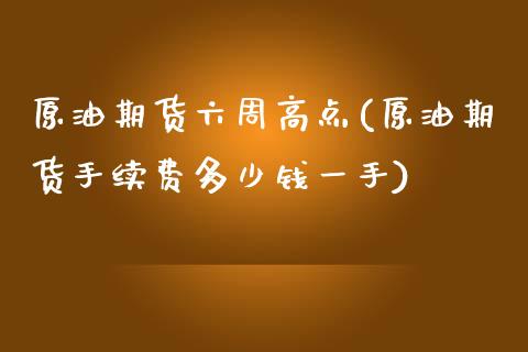 原油期货六周高点(原油期货手续费多少钱一手)_https://www.zztgc.com_期货直播_第1张