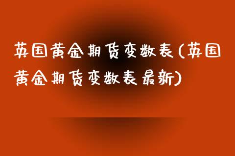 英国黄金期货变数表(英国黄金期货变数表最新)_https://www.zztgc.com_原油期货_第1张