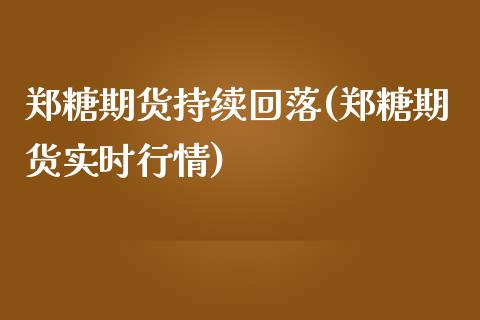 郑糖期货持续回落(郑糖期货实时行情)_https://www.zztgc.com_黄金期货_第1张