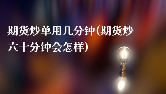 期货炒单用几分钟(期货炒六十分钟会怎样)_https://www.zztgc.com_期货入门_第1张