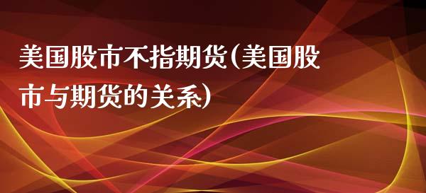 美国股市不指期货(美国股市与期货的关系)_https://www.zztgc.com_黄金期货_第1张