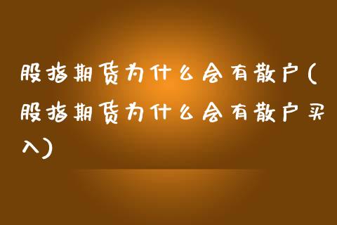 股指期货为什么会有散户(股指期货为什么会有散户买入)_https://www.zztgc.com_原油期货_第1张