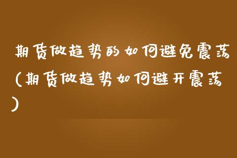 期货做趋势的如何避免震荡(期货做趋势如何避开震荡)_https://www.zztgc.com_期货入门_第1张