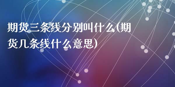 期货三条线分别叫什么(期货几条线什么意思)_https://www.zztgc.com_黄金期货_第1张