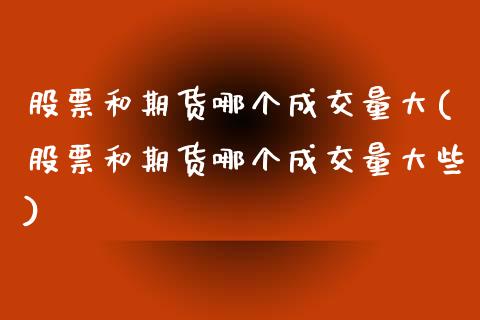 股票和期货哪个成交量大(股票和期货哪个成交量大些)_https://www.zztgc.com_期货入门_第1张