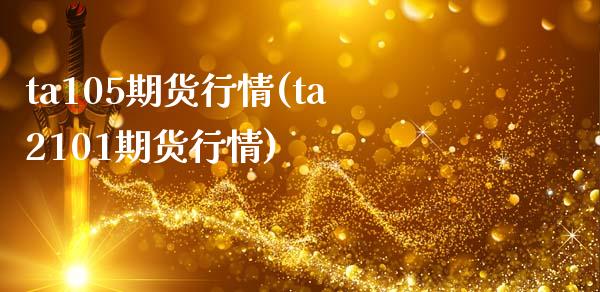ta105期货行情(ta2101期货行情)_https://www.zztgc.com_期货入门_第1张