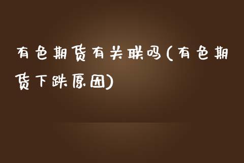 有色期货有关联吗(有色期货下跌原因)_https://www.zztgc.com_期货入门_第1张