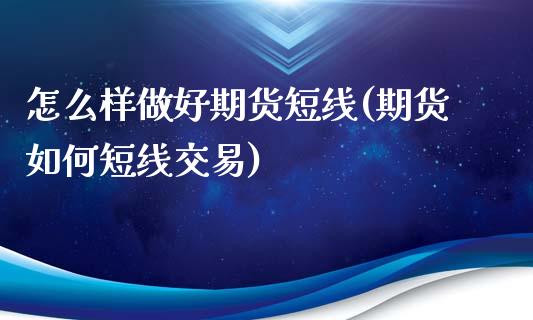 怎么样做好期货短线(期货如何短线交易)_https://www.zztgc.com_原油期货_第1张