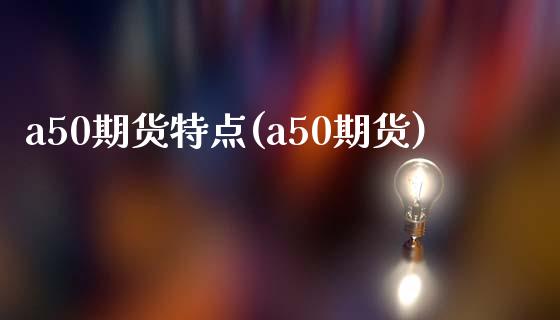 a50期货特点(a50期货)_https://www.zztgc.com_期货直播_第1张
