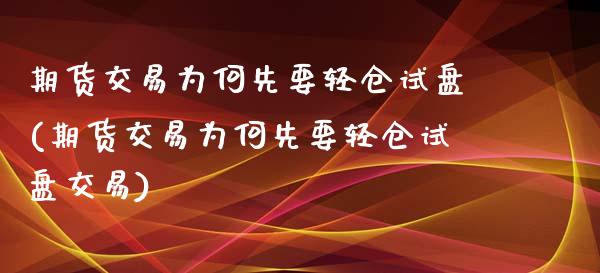 期货交易为何先要轻仓试盘(期货交易为何先要轻仓试盘交易)_https://www.zztgc.com_原油期货_第1张