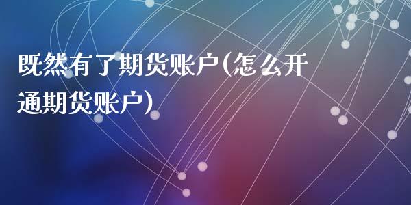 既然有了期货账户(怎么开通期货账户)_https://www.zztgc.com_期货直播_第1张