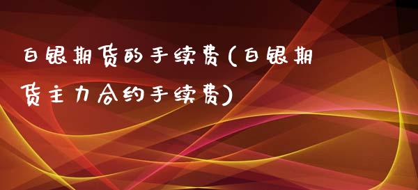 白银期货的手续费(白银期货主力合约手续费)_https://www.zztgc.com_期货入门_第1张