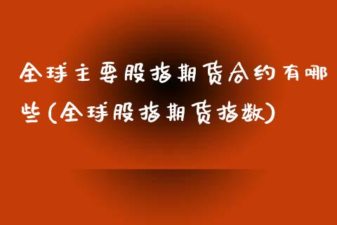 全球主要股指期货合约有哪些(全球股指期货指数)_https://www.zztgc.com_期货直播_第1张