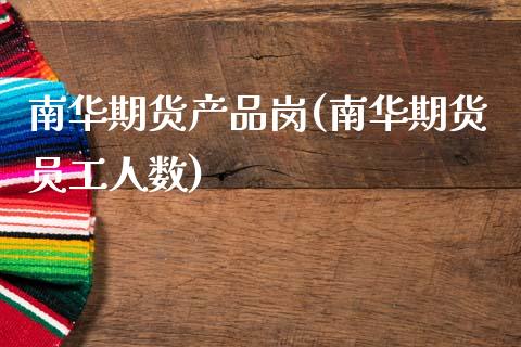 南华期货产品岗(南华期货员工人数)_https://www.zztgc.com_期货行情_第1张