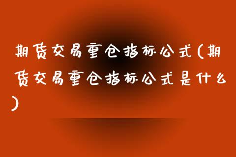 期货交易重仓指标公式(期货交易重仓指标公式是什么)_https://www.zztgc.com_期货行情_第1张