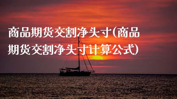 商品期货交割净头寸(商品期货交割净头寸计算公式)_https://www.zztgc.com_期货入门_第1张