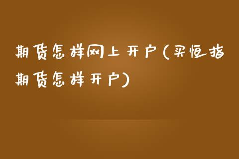 期货怎样网上开户(买恒指期货怎样开户)_https://www.zztgc.com_原油期货_第1张