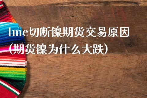 lme切断镍期货交易原因(期货镍为什么大跌)_https://www.zztgc.com_原油期货_第1张