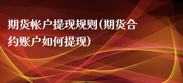 期货帐户提现规则(期货合约账户如何提现)_https://www.zztgc.com_期货直播_第1张