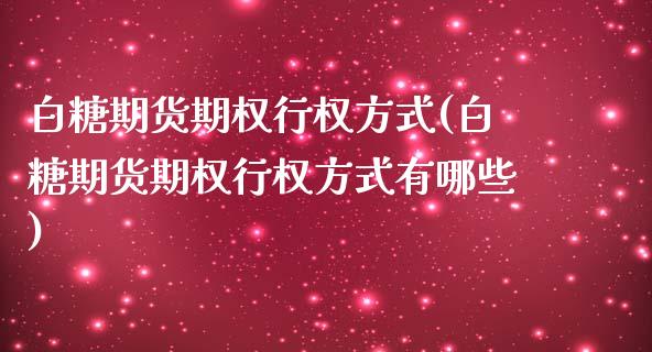 白糖期货期权行权方式(白糖期货期权行权方式有哪些)_https://www.zztgc.com_期货行情_第1张