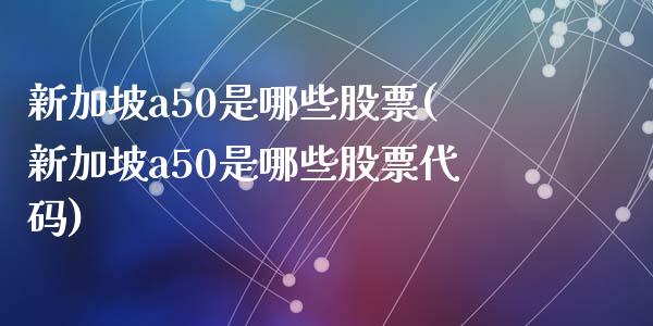 新加坡a50是哪些股票(新加坡a50是哪些股票代码)_https://www.zztgc.com_期货入门_第1张