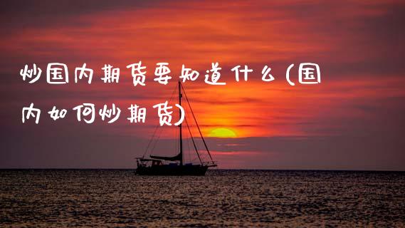 炒国内期货要知道什么(国内如何炒期货)_https://www.zztgc.com_期货入门_第1张