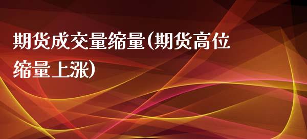 期货成交量缩量(期货高位缩量上涨)_https://www.zztgc.com_期货行情_第1张