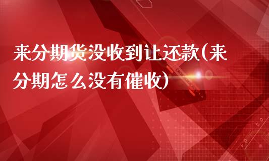 来分期货没收到让还款(来分期怎么没有催收)_https://www.zztgc.com_原油期货_第1张