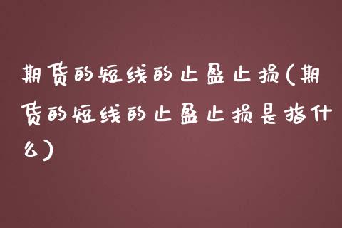 期货的短线的止盈止损(期货的短线的止盈止损是指什么)_https://www.zztgc.com_期货行情_第1张