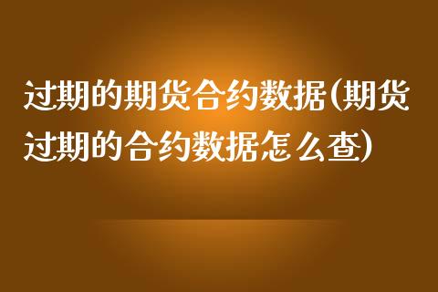 过期的期货合约数据(期货过期的合约数据怎么查)_https://www.zztgc.com_黄金期货_第1张