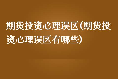 期货投资心理误区(期货投资心理误区有哪些)_https://www.zztgc.com_期货直播_第1张