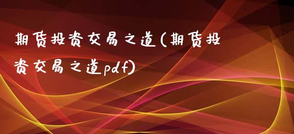 期货投资交易之道(期货投资交易之道pdf)_https://www.zztgc.com_黄金期货_第1张