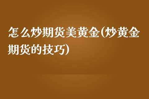 怎么炒期货美黄金(炒黄金期货的技巧)_https://www.zztgc.com_期货直播_第1张