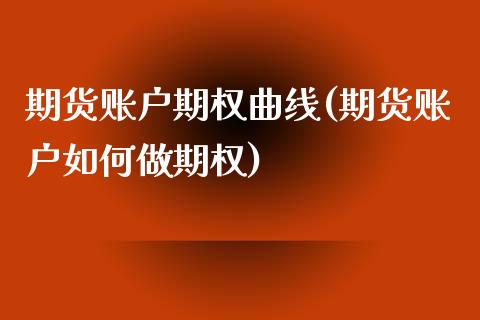 期货账户期权曲线(期货账户如何做期权)_https://www.zztgc.com_期货入门_第1张