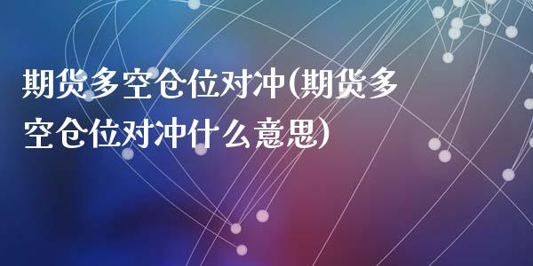 期货多空仓位对冲(期货多空仓位对冲什么意思)_https://www.zztgc.com_期货直播_第1张