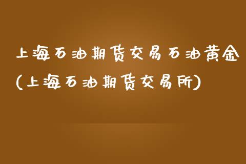 上海石油期货交易石油黄金(上海石油期货交易所)_https://www.zztgc.com_期货直播_第1张