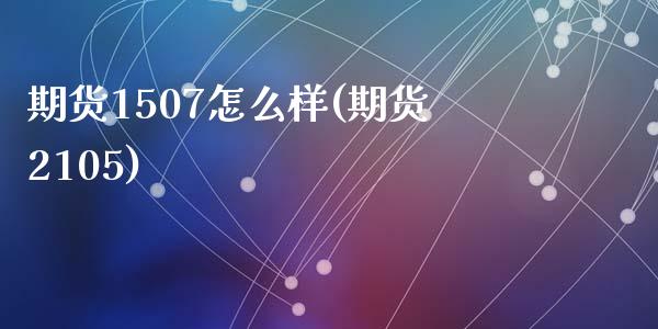 期货1507怎么样(期货2105)_https://www.zztgc.com_黄金期货_第1张
