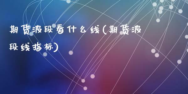 期货波段看什么线(期货波段线指标)_https://www.zztgc.com_期货行情_第1张