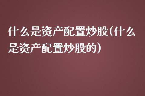 什么是资产配置炒股(什么是资产配置炒股的)_https://www.zztgc.com_期货直播_第1张