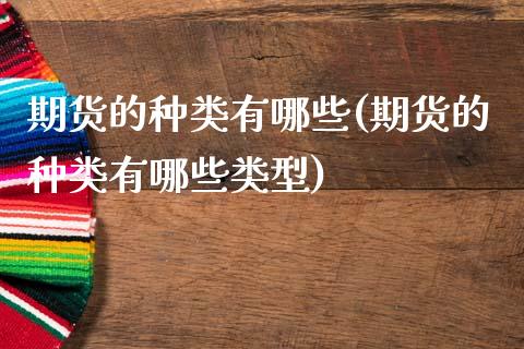 期货的种类有哪些(期货的种类有哪些类型)_https://www.zztgc.com_黄金期货_第1张