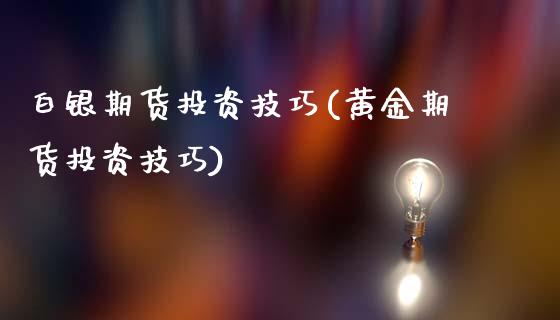 白银期货投资技巧(黄金期货投资技巧)_https://www.zztgc.com_期货行情_第1张