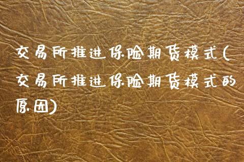 交易所推进保险期货模式(交易所推进保险期货模式的原因)_https://www.zztgc.com_期货入门_第1张