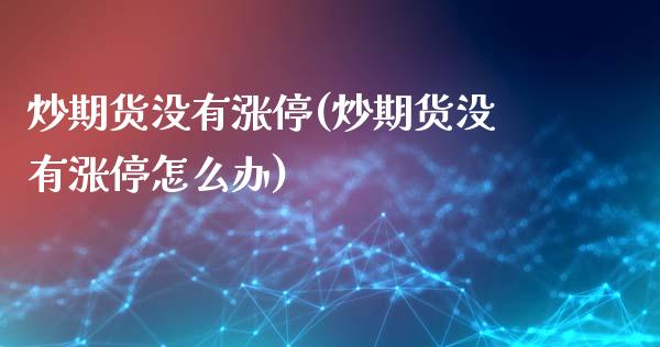 炒期货没有涨停(炒期货没有涨停怎么办)_期货入门_第1张_珍投期货网 炒期货没有涨停(炒期货没有涨停怎么办)_https://www.zztgc.com_期货入门_第1张