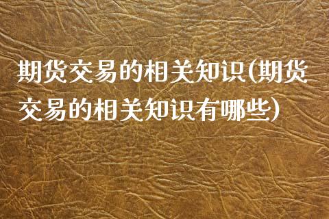 期货交易的相关知识(期货交易的相关知识有哪些)_期货直播_第1张_珍投期货网 期货交易的相关知识(期货交易的相关知识有哪些)_https://www.zztgc.com_期货直播_第1张