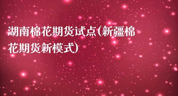 湖南棉花期货试点(新疆棉花期货新模式)_https://www.zztgc.com_期货行情_第1张