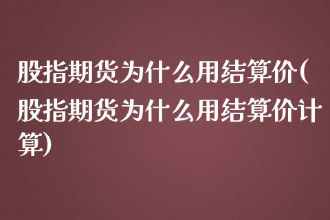 股指期货为什么用结算价(股指期货为什么用结算价计算)_https://www.zztgc.com_黄金期货_第1张