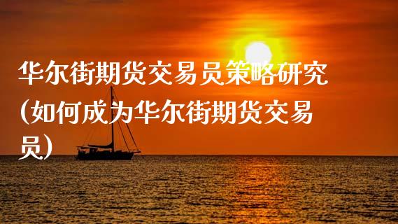 华尔街期货交易员策略研究(如何成为华尔街期货交易员)_https://www.zztgc.com_期货入门_第1张